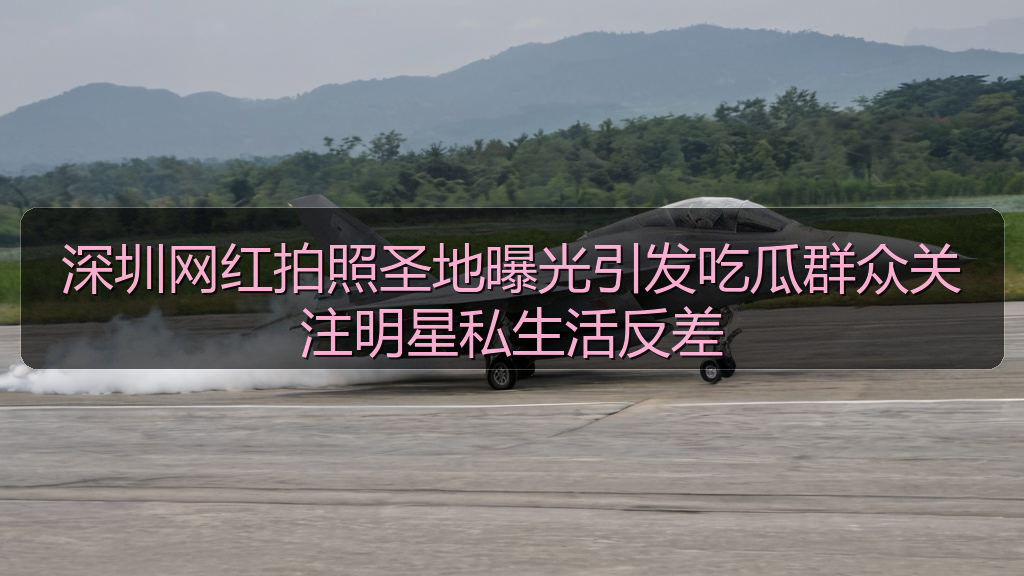 深圳网红拍照圣地曝光引发吃瓜群众关注明星私生活反差