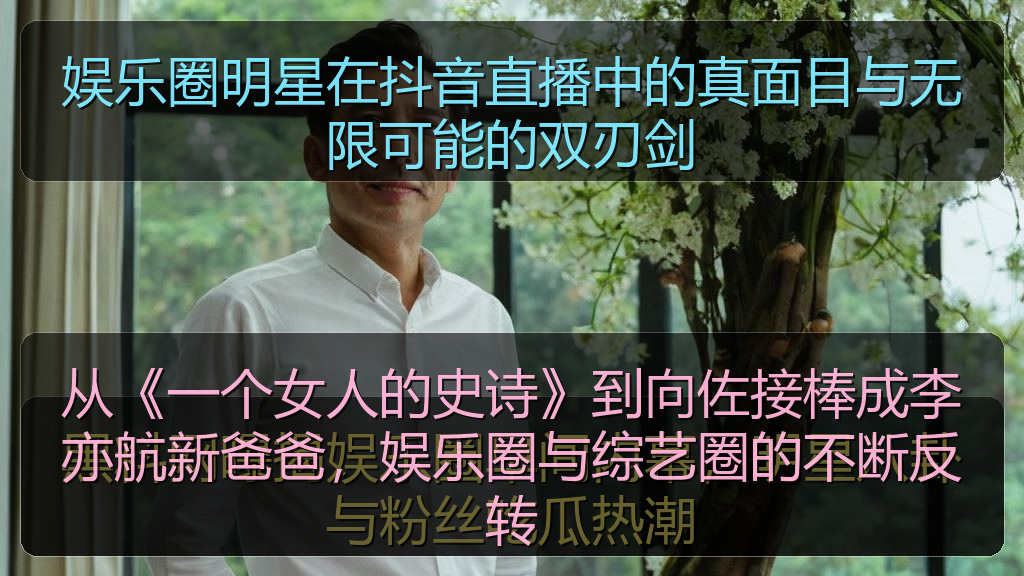 娱乐圈明星在抖音直播中的真面目与无限可能的双刃剑