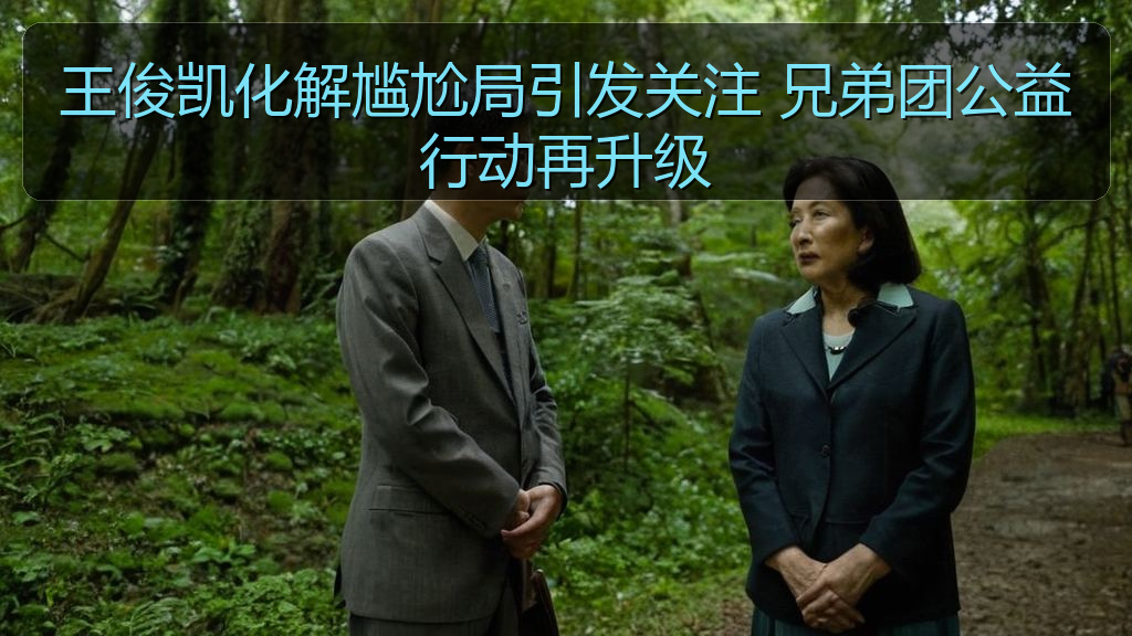 王俊凯化解尴尬局引发关注 兄弟团公益行动再升级