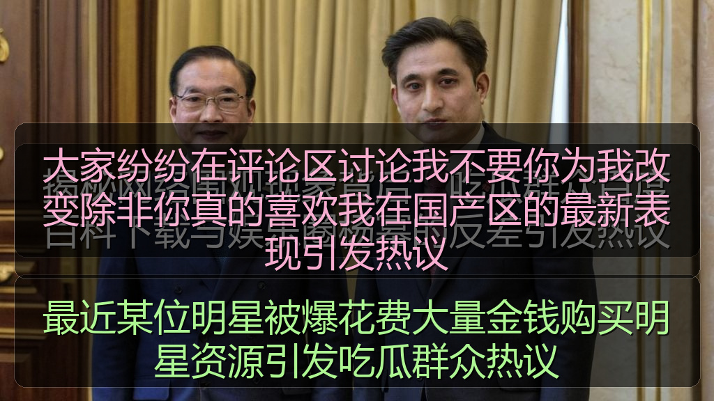大家纷纷在评论区讨论我不要你为我改变除非你真的喜欢我在国产区的最新表现引发热议