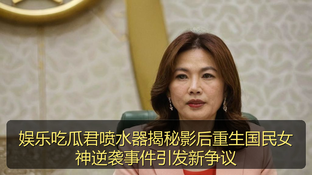 娱乐吃瓜君喷水器揭秘影后重生国民女神逆袭事件引发新争议
