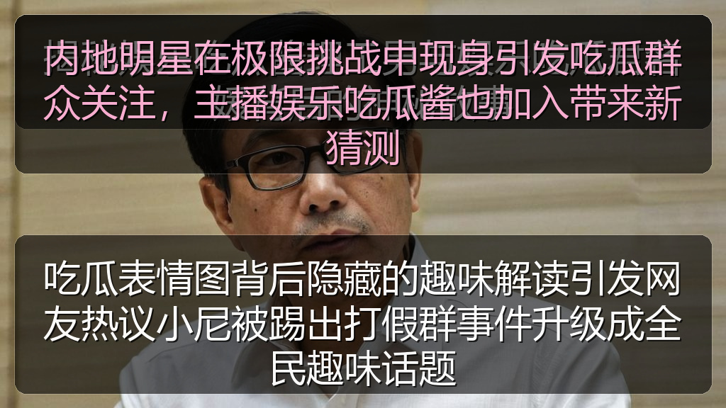 内地明星在极限挑战中现身引发吃瓜群众关注，主播娱乐吃瓜酱也加入带来新猜测