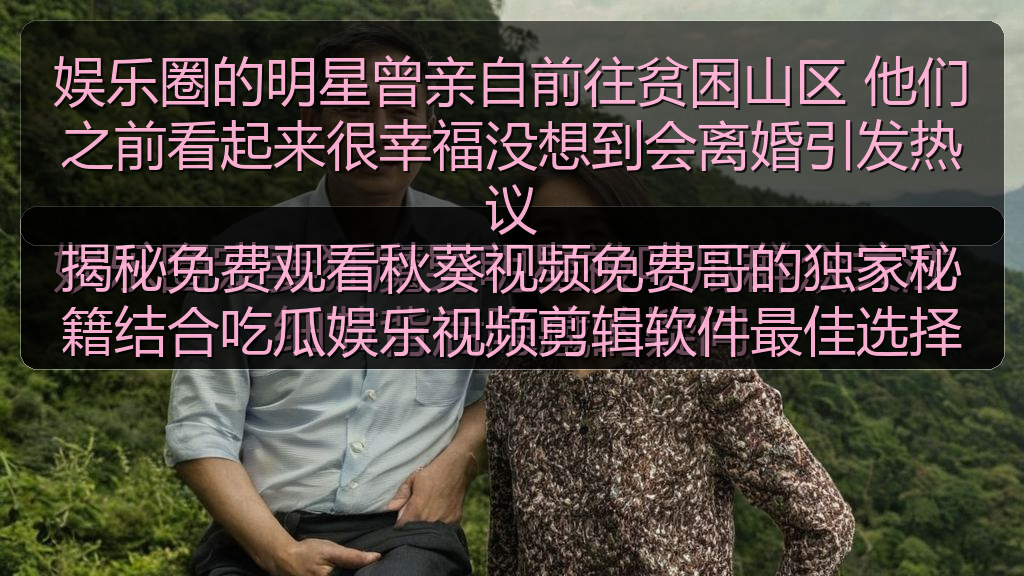 娱乐圈的明星曾亲自前往贫困山区 他们之前看起来很幸福没想到会离婚引发热议