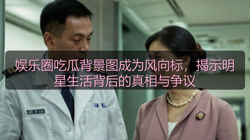 娱乐圈吃瓜背景图成为风向标，揭示明星生活背后的真相与争议